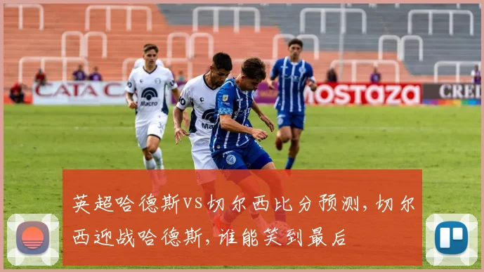 英超哈德斯vs切尔西比分预测,切尔西迎战哈德斯,谁能笑到最后