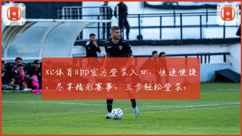 xc体育app官方登录入口，快速便捷，尽享精彩赛事，三步轻松登录，体验非凡