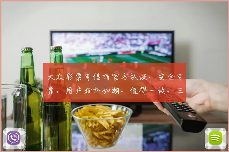 大众彩票可信吗官方认证，安全可靠，用户好评如潮，值得一试，三重保障，放心投注。