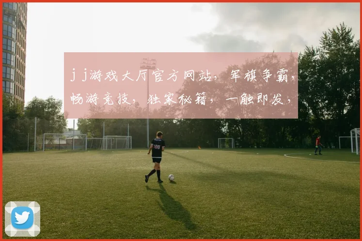 j j游戏大厅官方网站，军旗争霸，畅游竞技，独家秘籍，一触即发，必看攻略