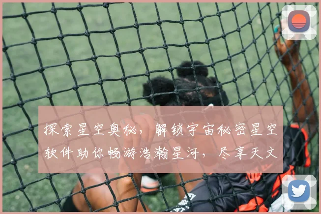 探索星空奥秘，解锁宇宙秘密星空软件助你畅游浩瀚星河，尽享天文盛宴，发现未知奇迹，开启星际之旅。