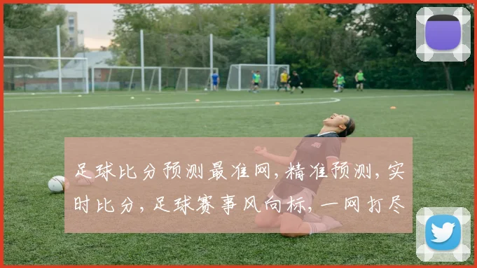 足球比分预测最准网,精准预测,实时比分,足球赛事风向标,一网打尽