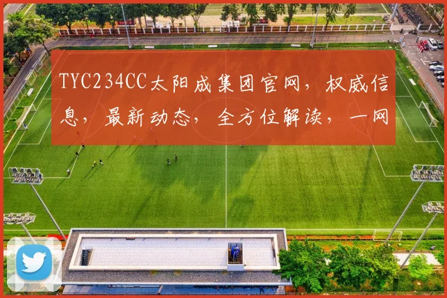 TYC234CC太阳成集团官网，权威信息，最新动态，全方位解读，一网打尽