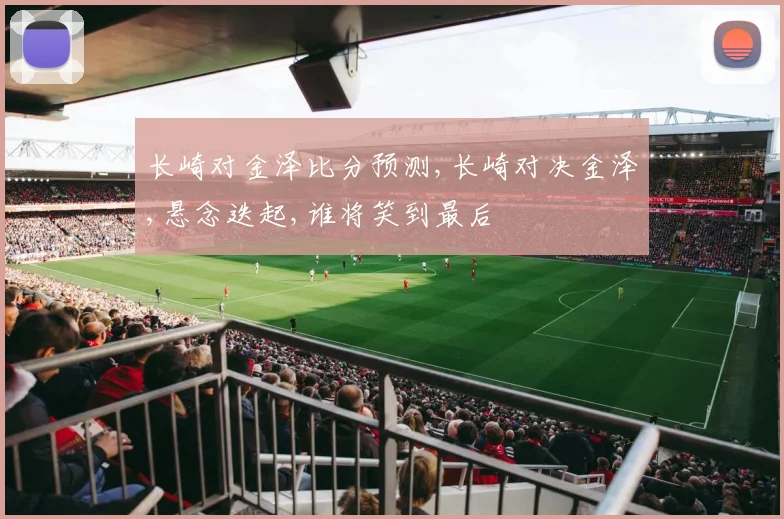 长崎对金泽比分预测,长崎对决金泽,悬念迭起,谁将笑到最后