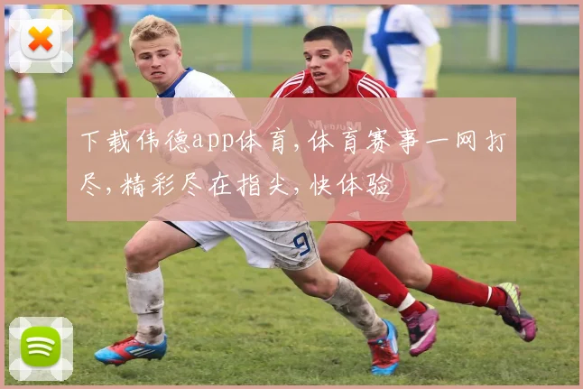 下载伟德app体育,体育赛事一网打尽,精彩尽在指尖,快体验