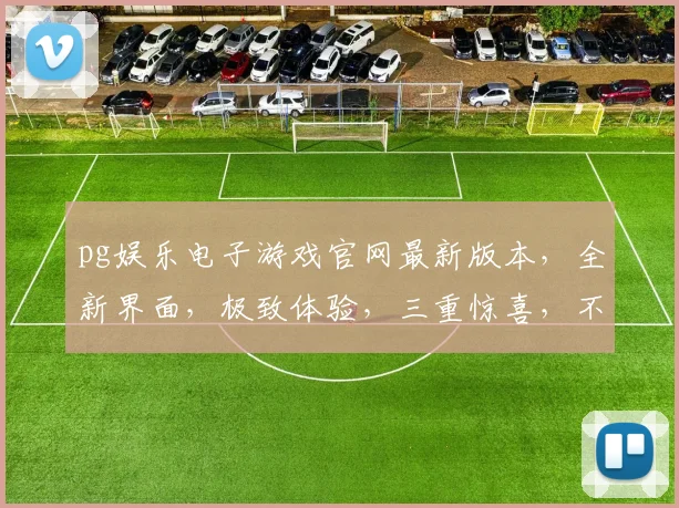 pg娱乐电子游戏官网最新版本，全新界面，极致体验，三重惊喜，不容错过，速来体验