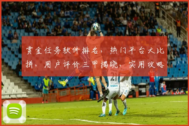 赏金任务软件排名，热门平台大比拼，用户评价三甲揭晓，实用攻略推荐，助你轻松赚钱