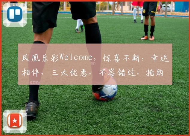 凤凰乐彩Welcome，惊喜不断，幸运相伴，三大优惠，不容错过，抢购正当时