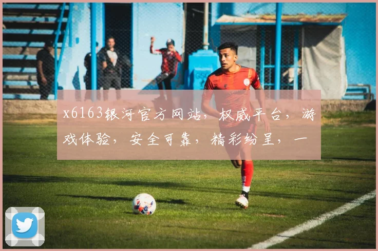 x6163银河官方网站，权威平台，游戏体验，安全可靠，精彩纷呈，一网打尽